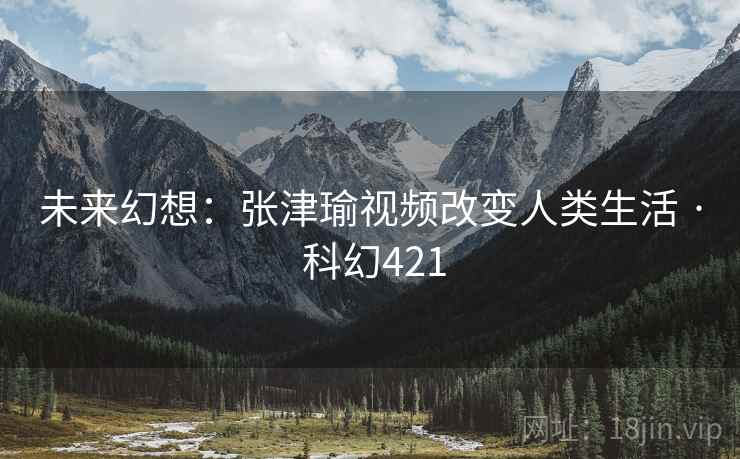 未来幻想：张津瑜视频改变人类生活 · 科幻421