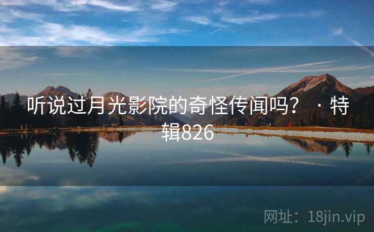 听说过月光影院的奇怪传闻吗？ · 特辑826