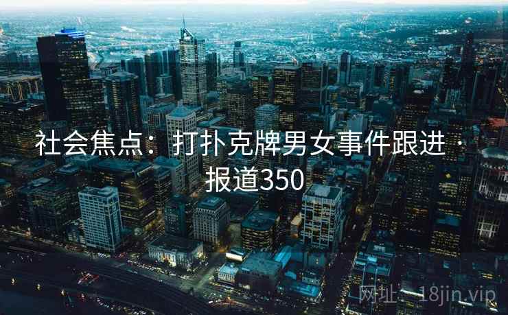 社会焦点：打扑克牌男女事件跟进 · 报道350