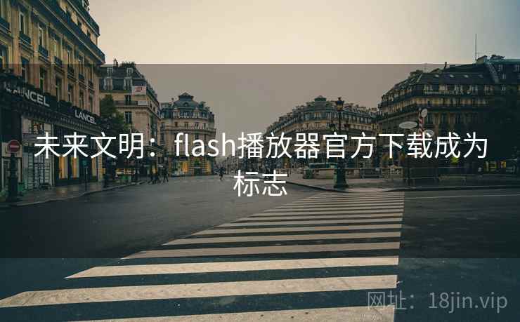 未来文明：flash播放器官方下载成为标志