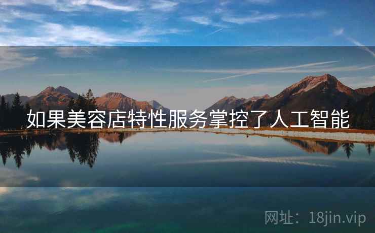 如果美容店特性服务掌控了人工智能 如果美容店特性服务掌控了人工智能