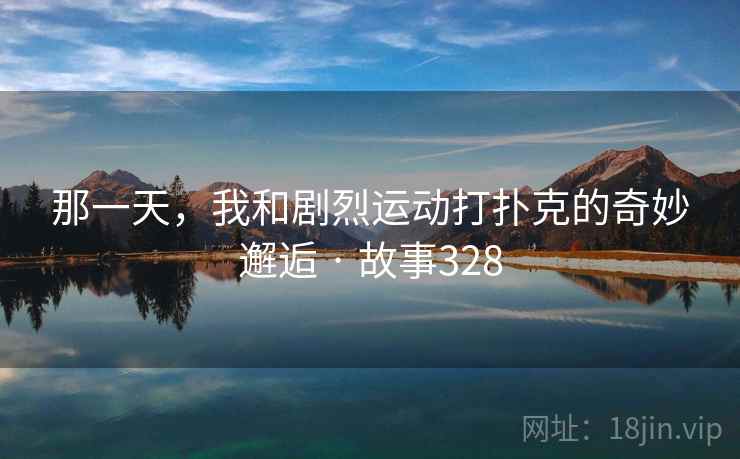 那一天，我和剧烈运动打扑克的奇妙邂逅 · 故事328