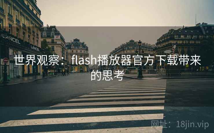 世界观察：flash播放器官方下载带来的思考