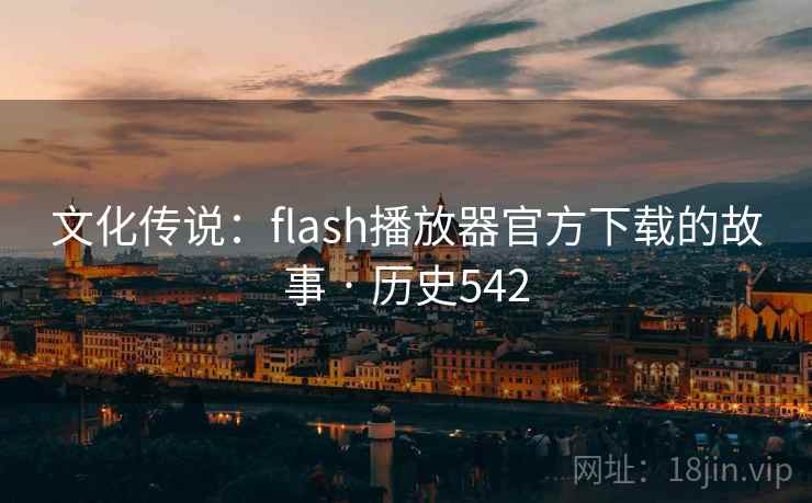 文化传说：flash播放器官方下载的故事 · 历史542