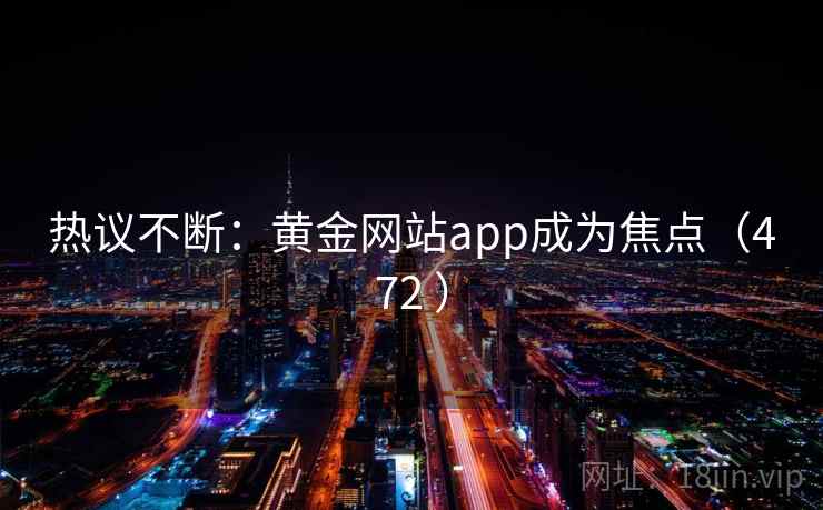 热议不断：黄金网站app成为焦点（472 ）