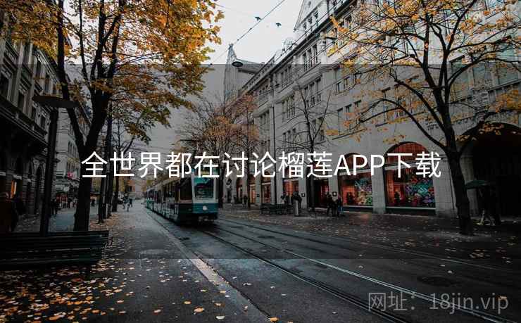 全世界都在讨论榴莲APP下载