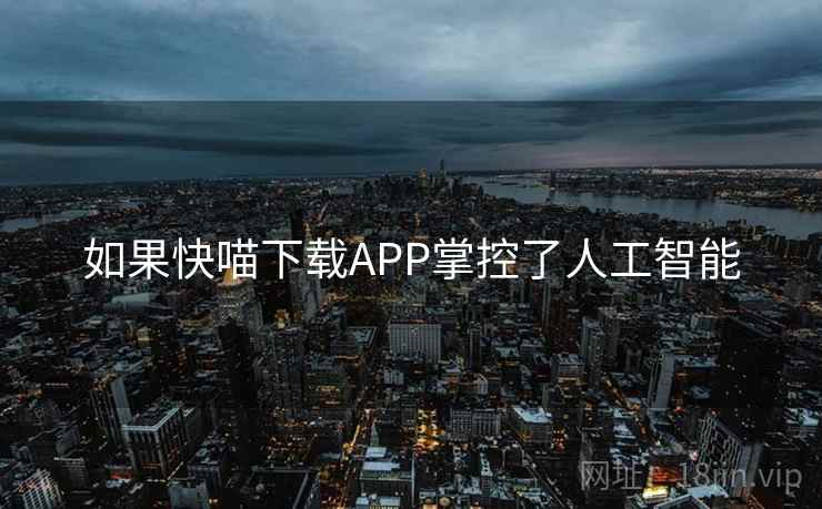 如果快喵下载APP掌控了人工智能