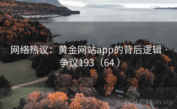 网络热议：黄金网站app的背后逻辑 · 争议193（64 ）