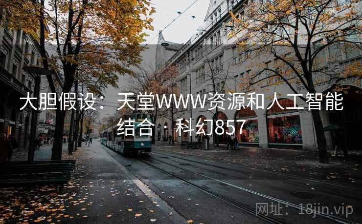 大胆假设：天堂WWW资源和人工智能结合 · 科幻857