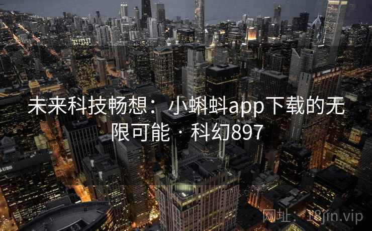未来科技畅想：小蝌蚪app下载的无限可能 · 科幻897