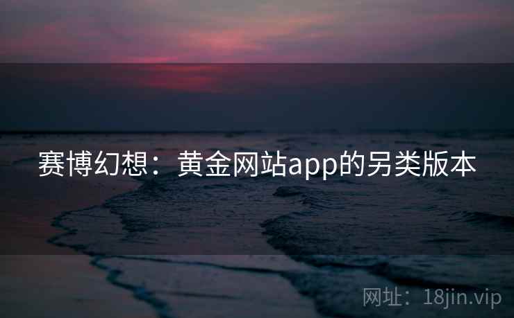 赛博幻想：黄金网站app的另类版本