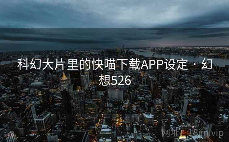 科幻大片里的快喵下载APP设定 · 幻想526