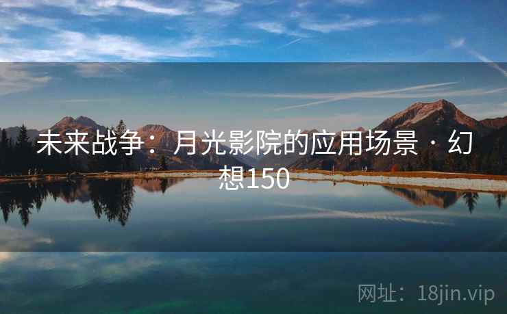 未来战争：月光影院的应用场景 · 幻想150