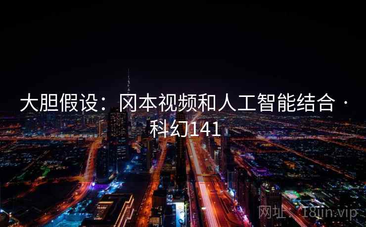 大胆假设:冈本视频和人工智能结合 · 科幻141 大胆假设:冈本视频和人工智能结合 · 科幻141