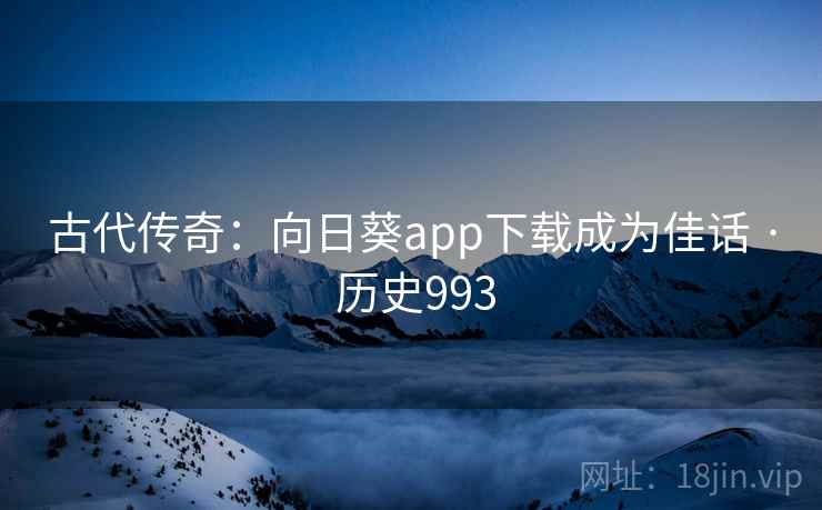 古代传奇：向日葵app下载成为佳话 · 历史993