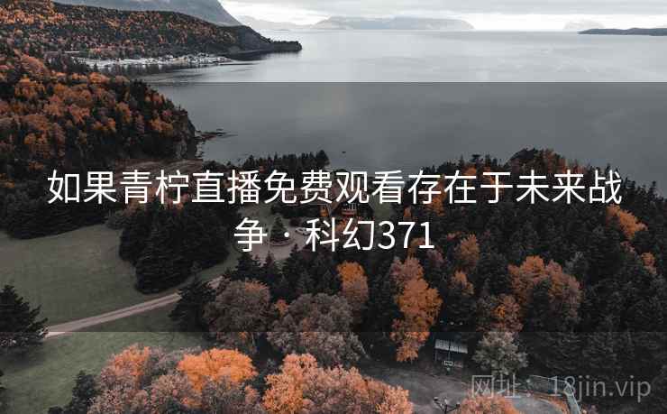 如果青柠直播免费观看存在于未来战争 · 科幻371 如果青柠直播免费观看存在于未来战争 · 科幻371