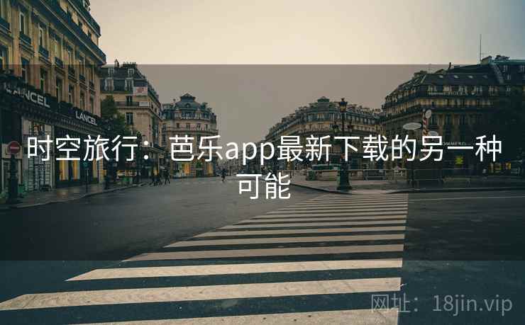 时空旅行：芭乐app最新下载的另一种可能