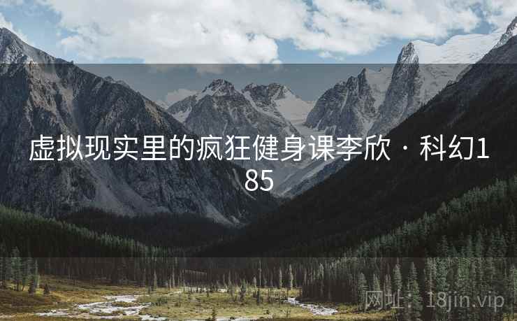 虚拟现实里的疯狂健身课李欣 · 科幻185