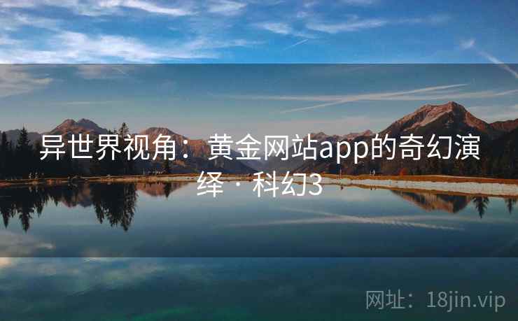 异世界视角：黄金网站app的奇幻演绎 · 科幻3