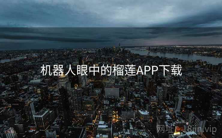 机器人眼中的榴莲APP下载